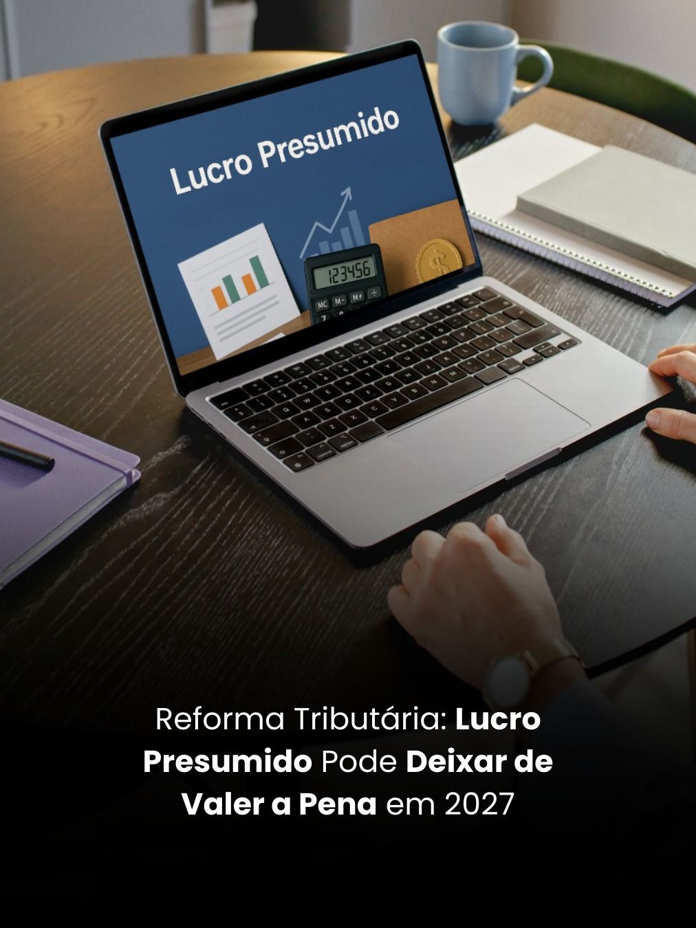 Reforma Tributária: Lucro Presumido Pode Deixar de Valer a Pena em 2027